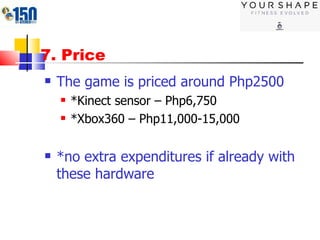 7. Price The game is priced around Php2500 *Kinect sensor – Php6,750 *Xbox360 – Php11,000-15,000 *no extra expenditures if already with these hardware 