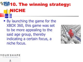 10. The winning strategy: NICHE By launching the game for the XBOX 360, this game was set to be more appealing to the said age group, thereby indicating a certain focus, a niche focus. 