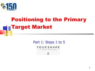Positioning to the Primary Target Market Part 1: Steps 1 to 5 