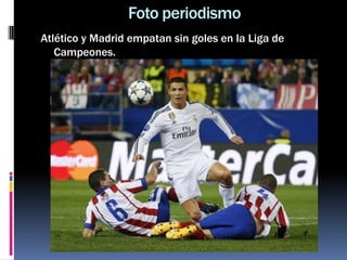 Foto periodismo
Atlético y Madrid empatan sin goles en la Liga de
Campeones.
 