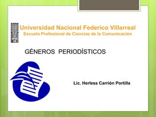 Universidad Nacional Federico Villarreal
 Escuela Profesional de Ciencias de la Comunicación



 GÉNEROS PERIODÍSTICOS




                        Lic. Herless Carrión Portilla
 