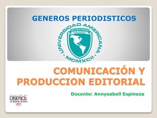 COMUNICACIÓN Y
PRODUCCION EDITORIAL
Docente: Annysabell Espinoza
GENEROS PERIODISTICOS
 