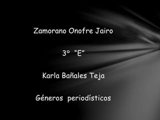 Zamorano Onofre Jairo
3° “E”
Karla Bañales Teja
Géneros periodísticos
 