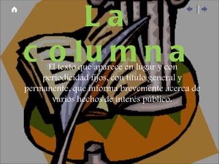 La columna El texto que aparece en lugar y con periodicidad fijos, con título general y permanente, que informa brevemente acerca de varios hechos de interés público. 