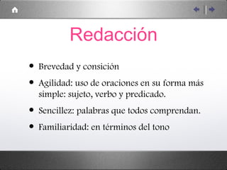 Redacción Brevedad y consición Agilidad: uso de oraciones en su forma más simple: sujeto, verbo y predicado. Sencillez: palabras que todos comprendan. Familiaridad: en términos del tono 