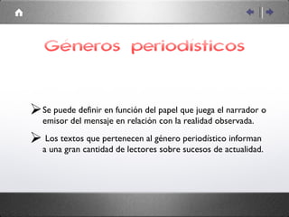 Géneros periodísticos Se puede definir en función del papel que juega el narrador o emisor del mensaje en relación con la realidad observada. Los textos que pertenecen al género periodístico informan a una gran cantidad de lectores sobre sucesos de actualidad.  