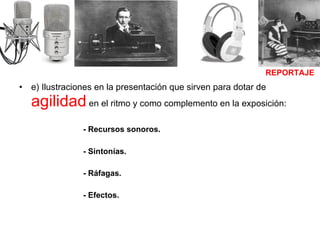 e) Ilustraciones en la presentación que sirven para dotar de  agilidad  en el ritmo y como complemento en la exposición: - Recursos sonoros. - Sintonías. - Ráfagas. - Efectos. REPORTAJE 