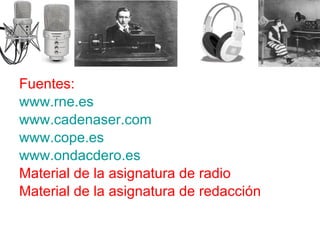 Fuentes: www.rne.es www.cadenaser.com www.cope.es   www.ondacdero.es   Material de la asignatura de radio Material de la asignatura de redacción 