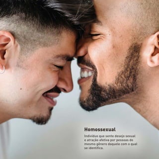 Homossexual
Indivíduo que sente desejo sexual
e atração afetiva por pessoas do
mesmo gênero daquele com o qual
se identifica.
 