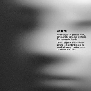 Gênero
Identificação das pessoas como,
por exemplo, homens e mulheres.
Sua construção é social.
Orienta papéis e expressões de
gênero, independentemente do
sexo biológico, e remete a traços
culturais e históricos.
 