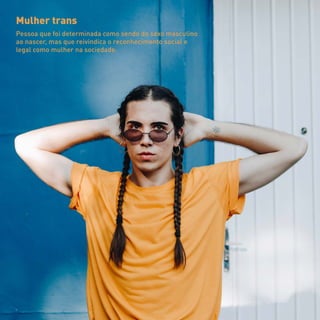 Mulher trans
Pessoa que foi determinada como sendo do sexo masculino
ao nascer, mas que reivindica o reconhecimento social e
legal como mulher na sociedade.
 