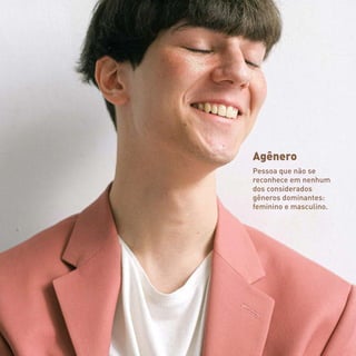 Agênero
Pessoa que não se
reconhece em nenhum
dos considerados
gêneros dominantes:
feminino e masculino.
 