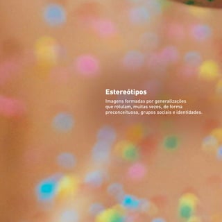 Estereótipos
Imagens formadas por generalizações
que rotulam, muitas vezes, de forma
preconceituosa, grupos sociais e identidades.
 