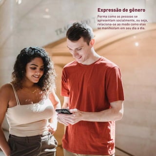 Expressão de gênero
Forma como as pessoas se
apresentam socialmente, ou seja,
relaciona-se ao modo como elas
se manifestam em seu dia a dia.
 