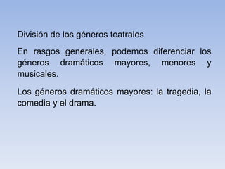 División de los géneros teatrales
En rasgos generales, podemos diferenciar los
géneros dramáticos mayores, menores y
music...