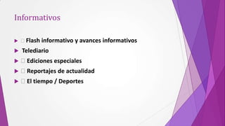 Informativos

    Flash informativo y avances informativos
   Telediario
    Ediciones especiales
    Reportajes de actualidad
    El tiempo / Deportes
 