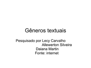 Gêneros textuais Pesquisado por Lecy Carvalho Allewerton Silveira Daiana Martin Fonte: internet 