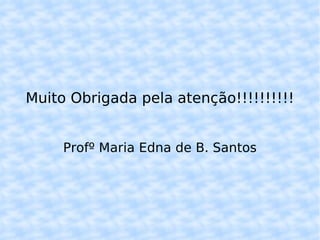 Muito Obrigada pela atenção!!!!!!!!!! Profº Maria Edna de B. Santos 