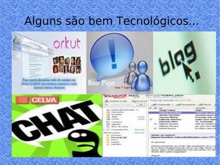 Alguns são bem Tecnológicos... 