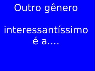 Outro gênero interessantíssimo é a.... 