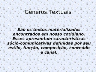Gêneros Textuais São os textos materializados encontrados em nosso cotidiano. Esses apresentam características sócio-comunicativas definidas por seu estilo, função, composição, conteúdo e canal. 