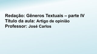 Redação: Gêneros Textuais – parte IV
Título da aula: Artigo de opinião
Professor: José Carlos
 