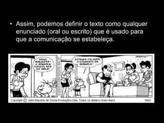 • Assim, podemos definir o texto como qualquer
enunciado (oral ou escrito) que é usado para
que a comunicação se estabeleça.
 