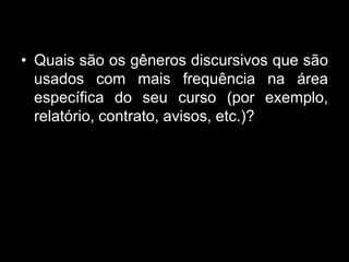 • Quais são os gêneros discursivos que são
usados com mais frequência na área
específica do seu curso (por exemplo,
relatório, contrato, avisos, etc.)?
 