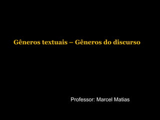 Gêneros textuais – Gêneros do discurso
Professor: Marcel Matias
 