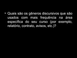 • Quais são os gêneros discursivos que são
usados com mais frequência na área
específica do seu curso (por exemplo,
relatório, contrato, avisos, etc.)?
 