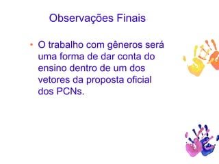 Observações Finais
• O trabalho com gêneros será
uma forma de dar conta do
ensino dentro de um dos
vetores da proposta oficial
dos PCNs.
 