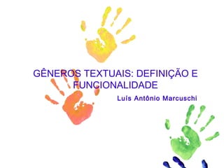 GÊNEROS TEXTUAIS: DEFINIÇÃO E
FUNCIONALIDADE
Luís Antônio Marcuschi
 
