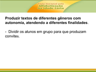Produzir textos de diferentes gêneros com
autonomia, atendendo a diferentes finalidades.

- Dividir os alunos em grupo para que produzam
convites.

 