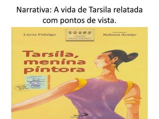 Narrativa: A vida de Tarsila relatada
com pontos de vista.

 