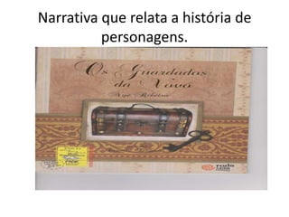 Narrativa que relata a história de
personagens.

 