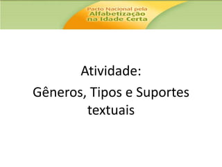 Atividade:
Gêneros, Tipos e Suportes
textuais

 