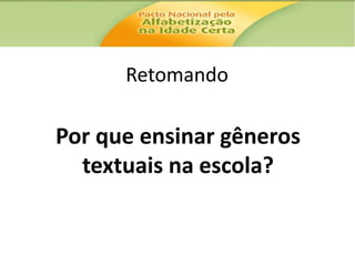 Retomando

Por que ensinar gêneros
textuais na escola?

 