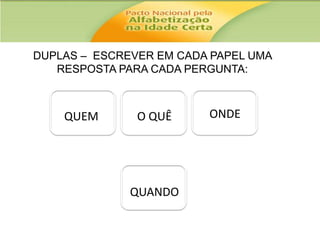 DUPLAS – ESCREVER EM CADA PAPEL UMA
RESPOSTA PARA CADA PERGUNTA:

QUEM

O QUÊ

QUANDO

ONDE

 