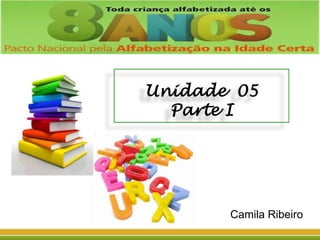 Unidade 05
Parte I

Camila Ribeiro

 