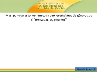 Mas, por que escolher, em cada ano, exemplares de gêneros de
diferentes agrupamentos?

Unidade 5 - Ano 3

 