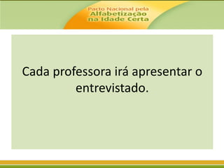 Cada professora irá apresentar o
entrevistado.

 