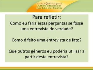 :

Para refletir:
Como eu faria estas perguntas se fosse
uma entrevista de verdade?
Como é feito uma entrevista de fato?
Que outros gêneros eu poderia utilizar a
partir desta entrevista?

 