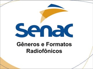 Gêneros e Formatos
Radiofônicos
 