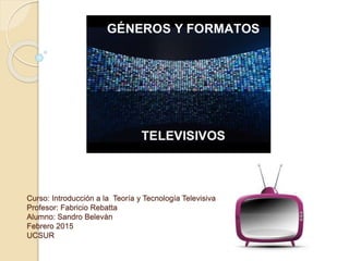 Curso: Introducción a la Teoría y Tecnología Televisiva
Profesor: Fabricio Rebatta
Alumno: Sandro Belevàn
Febrero 2015
UCSUR
 