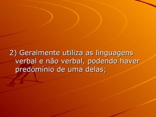 2) Geralmente utiliza as linguagens verbal e não verbal, podendo haver predomínio de uma delas; 