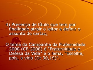4) Presença de título que tem por finalidade atrair o leitor e definir o assunto do cartaz; O tema da Campanha da Fraternidade 2008 (CF-2008) é "Fraternidade e Defesa da Vida" e o lema, "Escolhe, pois, a vida (Dt 30,19)".  