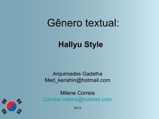 Gênero textual:
Hallyu Style
Arquimedes Gadelha
Med_kenshin@hotmail.com
Milene Correia
Correia.milene@hotmail.com
2013
 