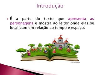  É a parte do texto que apresenta as
personagens e mostra ao leitor onde elas se
localizam em relação ao tempo e espaço.
 