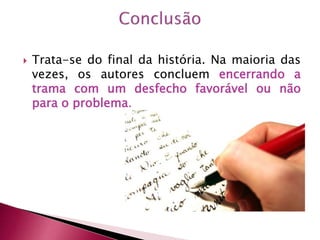  Trata-se do final da história. Na maioria das
vezes, os autores concluem encerrando a
trama com um desfecho favorável ou não
para o problema.
 