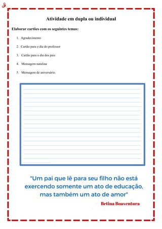 Atividade em dupla ou individual
Elaborar cartões com os seguintes temas:
1. Agradecimento
2. Cartão para o dia do professor
3. Cartão para o dia dos pais
4. Mensagem natalina
5. Mensagem de aniversário.
 